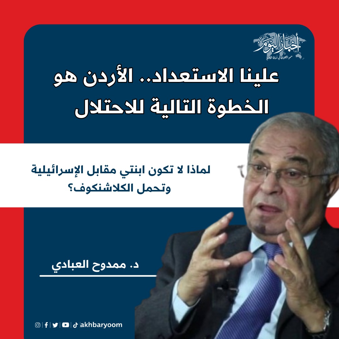 العبادي لـ"أخبار اليوم": علينا الاستعداد ..   الأردن هو الخطوة التالية للاحتلال 