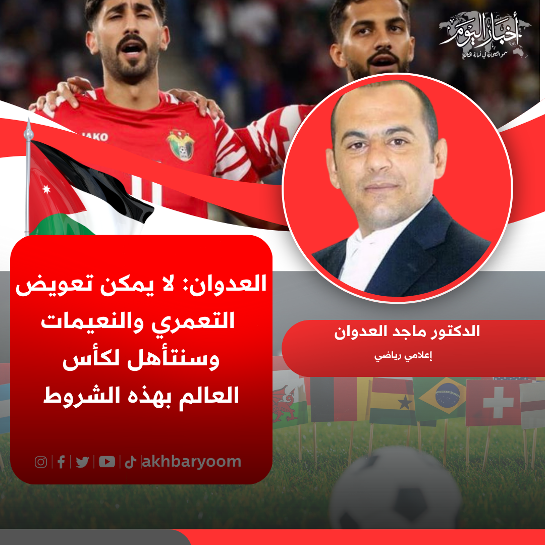 العدوان: لا يمكن تعويض التعمري والنعيمات، وسنتأهل لكأس العالم بهذه الشروط